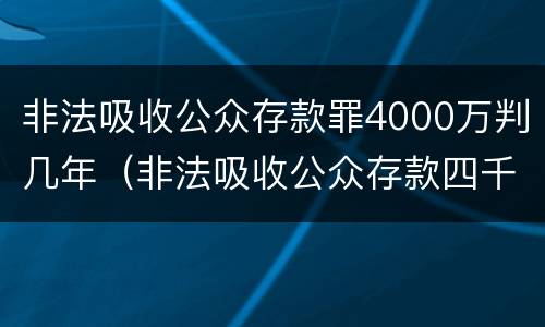 非法吸收公众存款罪4000万判几年（非法吸收公众存款四千万）