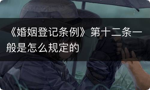 《婚姻登记条例》第十二条一般是怎么规定的