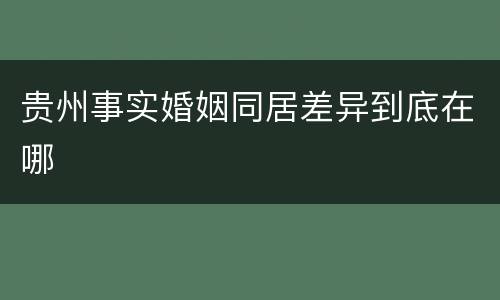 贵州事实婚姻同居差异到底在哪