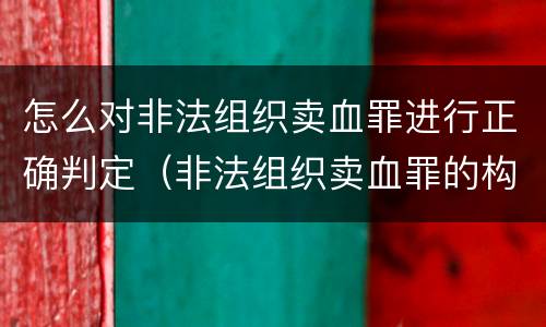 怎么对非法组织卖血罪进行正确判定（非法组织卖血罪的构成要件）