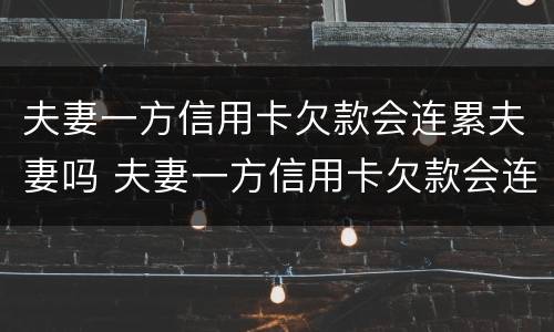 夫妻一方信用卡欠款会连累夫妻吗 夫妻一方信用卡欠款会连累夫妻吗有影响吗