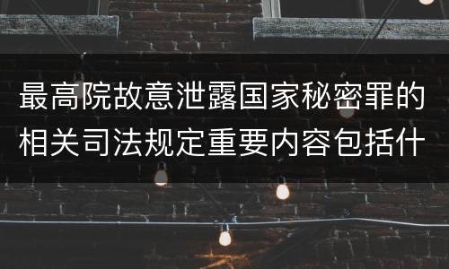 最高院故意泄露国家秘密罪的相关司法规定重要内容包括什么