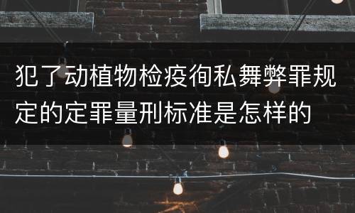 犯了动植物检疫徇私舞弊罪规定的定罪量刑标准是怎样的