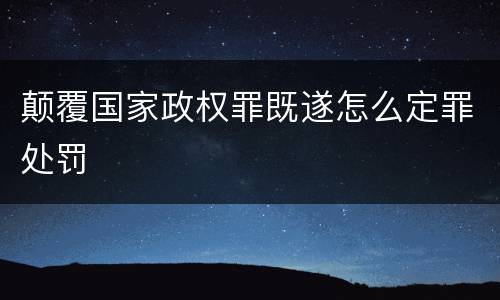 颠覆国家政权罪既遂怎么定罪处罚
