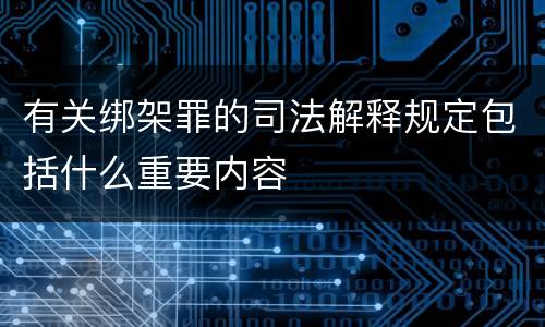 有关绑架罪的司法解释规定包括什么重要内容