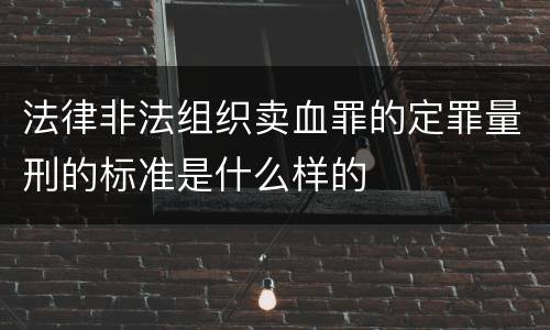 法律非法组织卖血罪的定罪量刑的标准是什么样的