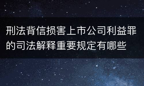 刑法背信损害上市公司利益罪的司法解释重要规定有哪些