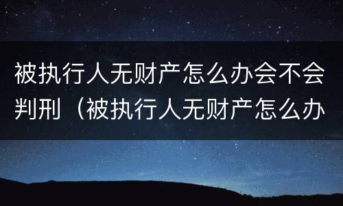 被执行人无财产怎么办会不会判刑（被执行人无财产怎么办会不会判刑呢）