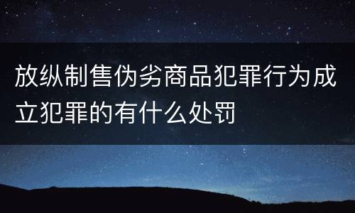 放纵制售伪劣商品犯罪行为成立犯罪的有什么处罚