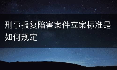 刑事报复陷害案件立案标准是如何规定