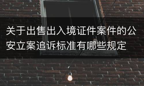 关于出售出入境证件案件的公安立案追诉标准有哪些规定