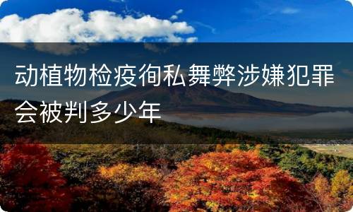 动植物检疫徇私舞弊涉嫌犯罪会被判多少年