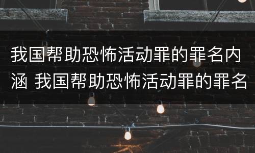 我国帮助恐怖活动罪的罪名内涵 我国帮助恐怖活动罪的罪名内涵是什么