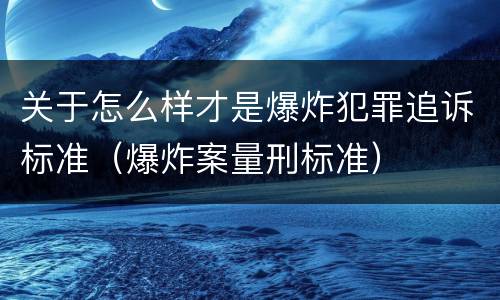 关于怎么样才是爆炸犯罪追诉标准（爆炸案量刑标准）