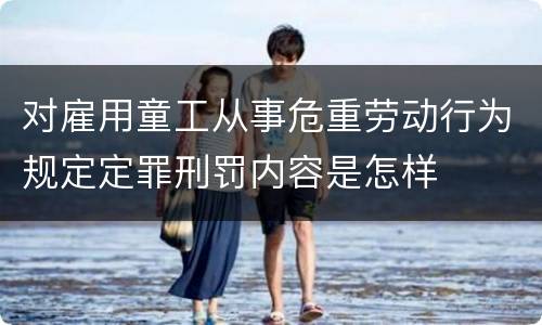 对雇用童工从事危重劳动行为规定定罪刑罚内容是怎样