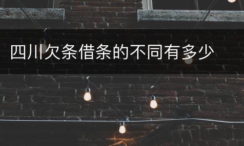 四川欠条借条的不同有多少
