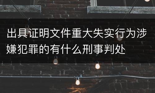 出具证明文件重大失实行为涉嫌犯罪的有什么刑事判处
