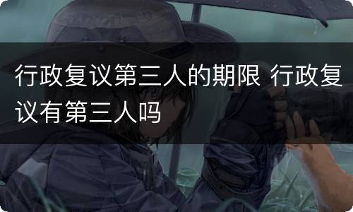 行政复议第三人的期限 行政复议有第三人吗