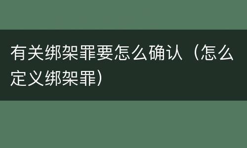 有关绑架罪要怎么确认（怎么定义绑架罪）