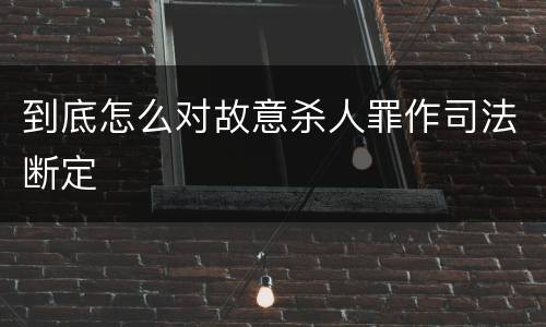 到底怎么对故意杀人罪作司法断定