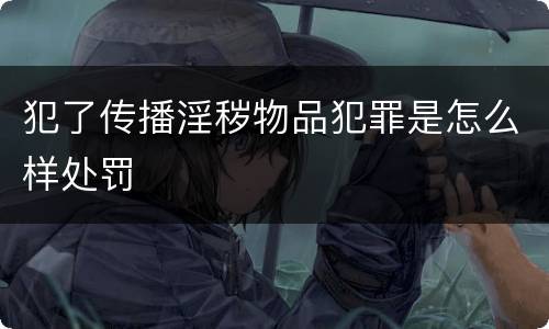 犯了传播淫秽物品犯罪是怎么样处罚