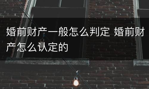 婚前财产一般怎么判定 婚前财产怎么认定的