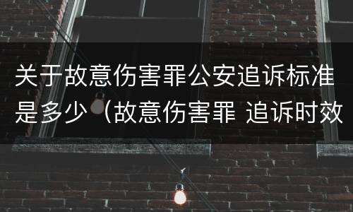 关于故意伤害罪公安追诉标准是多少（故意伤害罪 追诉时效）