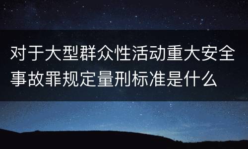 对于大型群众性活动重大安全事故罪规定量刑标准是什么