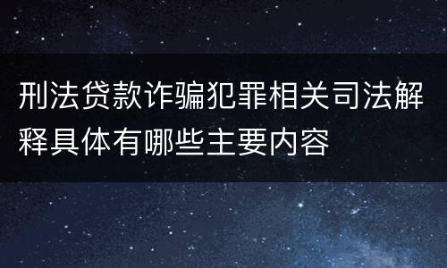 刑法贷款诈骗犯罪相关司法解释具体有哪些主要内容
