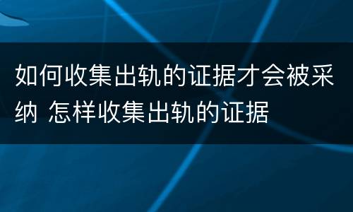 如何收集出轨的证据才会被采纳 怎样收集出轨的证据