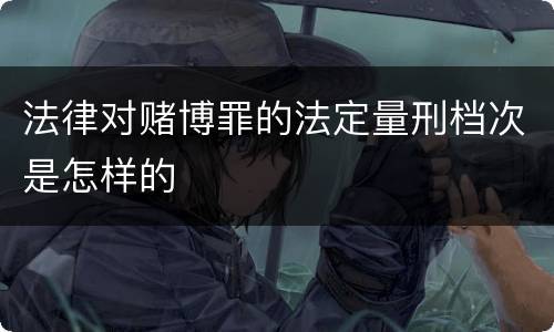 法律对赌博罪的法定量刑档次是怎样的