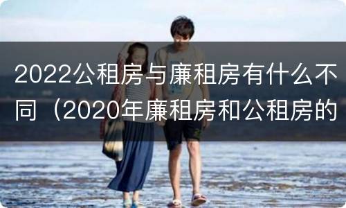 2022公租房与廉租房有什么不同（2020年廉租房和公租房的区别）