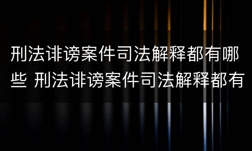 刑法诽谤案件司法解释都有哪些 刑法诽谤案件司法解释都有哪些内容