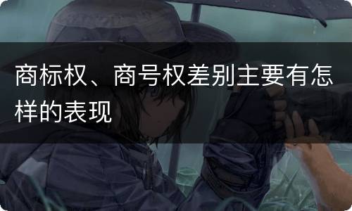 商标权、商号权差别主要有怎样的表现