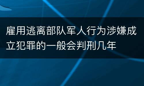雇用逃离部队军人行为涉嫌成立犯罪的一般会判刑几年