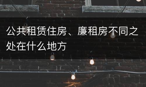 公共租赁住房、廉租房不同之处在什么地方
