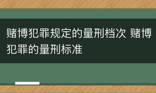 赌博犯罪规定的量刑档次 赌博犯罪的量刑标准