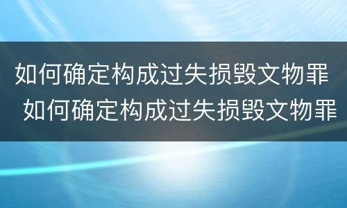 如何确定构成过失损毁文物罪 如何确定构成过失损毁文物罪的主体