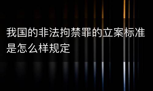 我国的非法拘禁罪的立案标准是怎么样规定