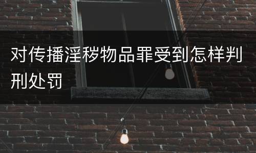 对传播淫秽物品罪受到怎样判刑处罚