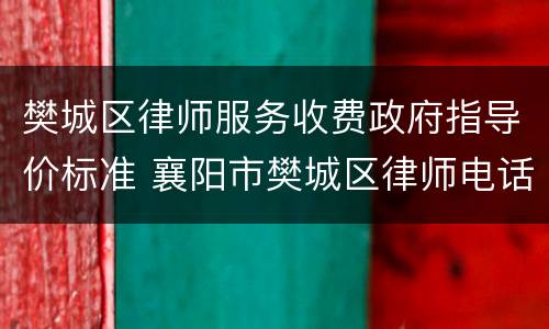 樊城区律师服务收费政府指导价标准 襄阳市樊城区律师电话