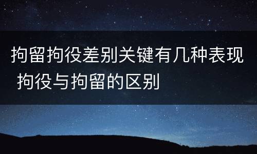 拘留拘役差别关键有几种表现 拘役与拘留的区别
