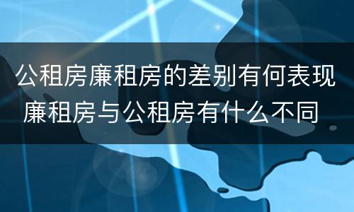 公租房廉租房的差别有何表现 廉租房与公租房有什么不同