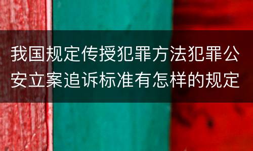 我国规定传授犯罪方法犯罪公安立案追诉标准有怎样的规定