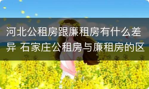 河北公租房跟廉租房有什么差异 石家庄公租房与廉租房的区别