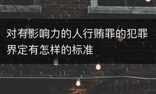 对有影响力的人行贿罪的犯罪界定有怎样的标准
