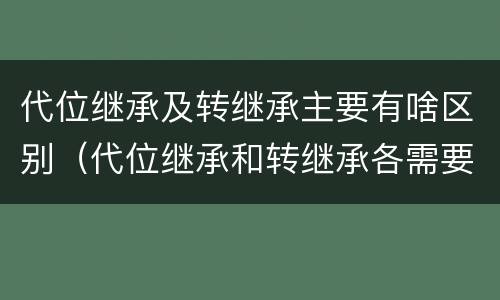 代位继承及转继承主要有啥区别（代位继承和转继承各需要具备哪些条件?二者如何区别?）