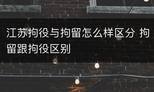 江苏拘役与拘留怎么样区分 拘留跟拘役区别
