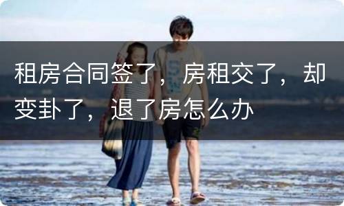 租房合同签了，房租交了，却变卦了，退了房怎么办