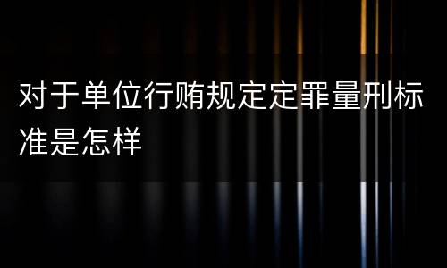 对于单位行贿规定定罪量刑标准是怎样